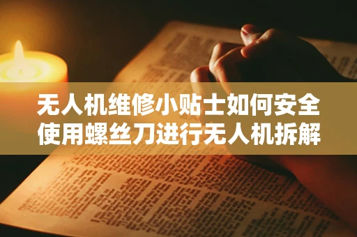 无人机维修小贴士如何安全使用螺丝刀进行无人机拆解？