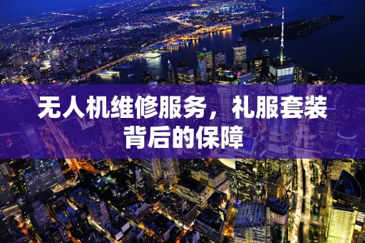 无人机维修服务，礼服套装背后的保障