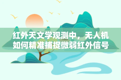 红外天文学观测中，无人机如何精准捕捉微弱红外信号？