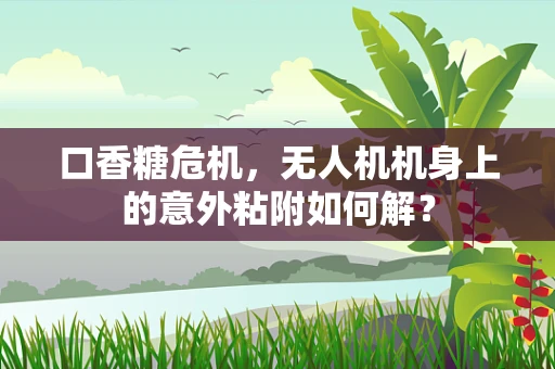 口香糖危机，无人机机身上的意外粘附如何解？