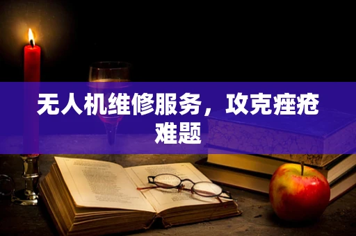 无人机维修服务，攻克痤疮难题