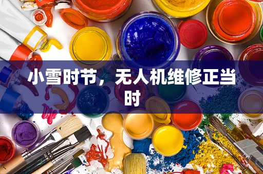 小雪时节，无人机维修正当时