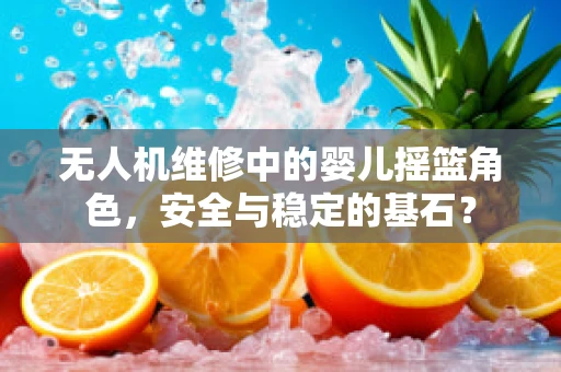 无人机维修中的婴儿摇篮角色，安全与稳定的基石？