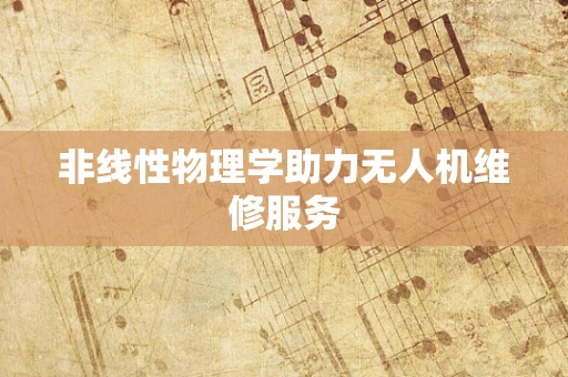非线性物理学助力无人机维修服务