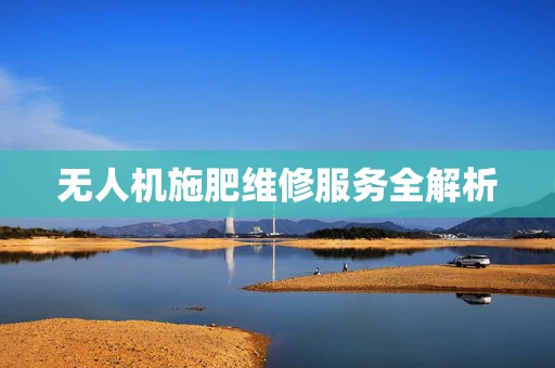 无人机施肥维修服务全解析