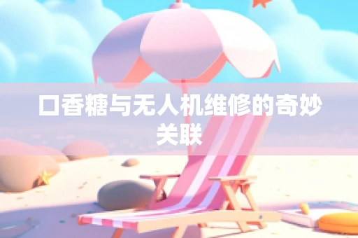 口香糖与无人机维修的奇妙关联