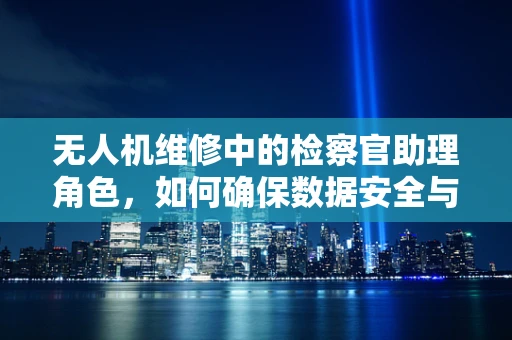 无人机维修中的检察官助理角色，如何确保数据安全与合规性？