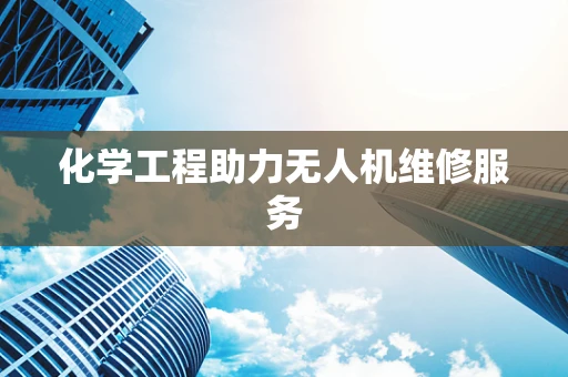 化学工程助力无人机维修服务