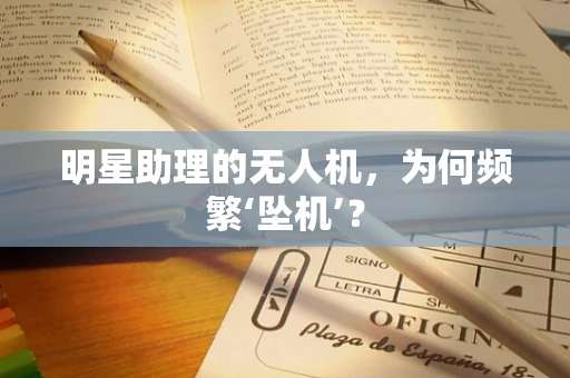 明星助理的无人机，为何频繁‘坠机’？