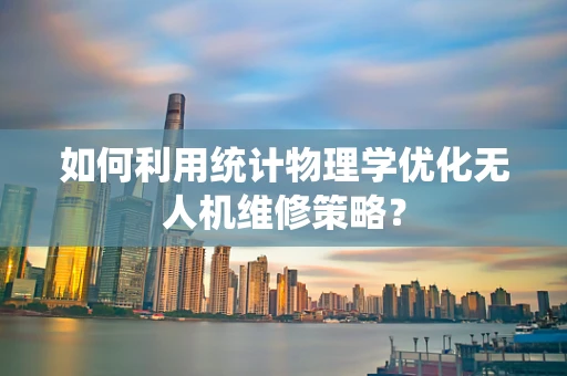 如何利用统计物理学优化无人机维修策略？
