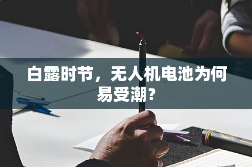 白露时节，无人机电池为何易受潮？