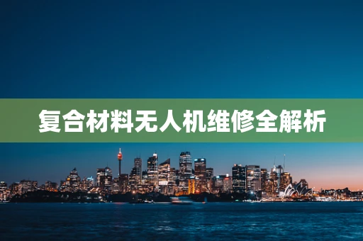 复合材料无人机维修全解析