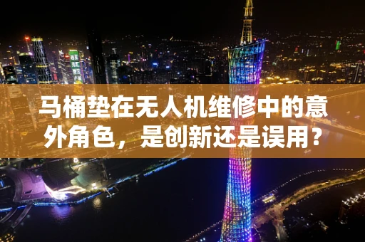 马桶垫在无人机维修中的意外角色，是创新还是误用？