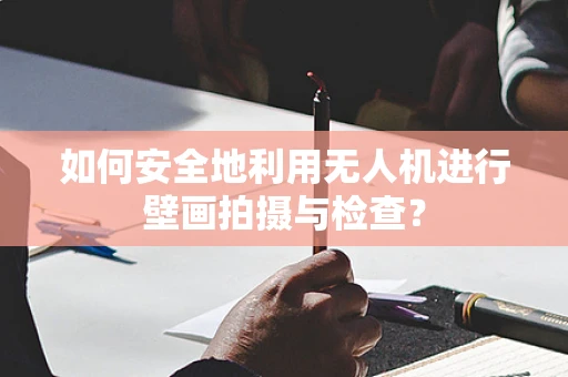 如何安全地利用无人机进行壁画拍摄与检查？