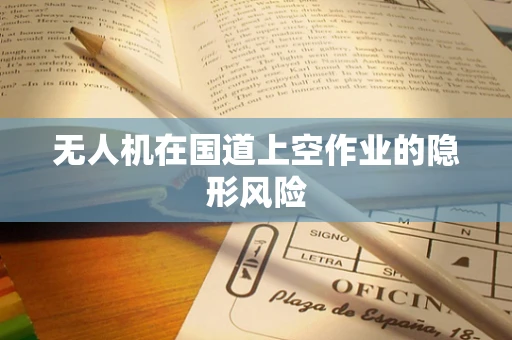 无人机在国道上空作业的隐形风险