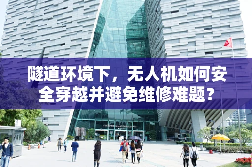 隧道环境下，无人机如何安全穿越并避免维修难题？
