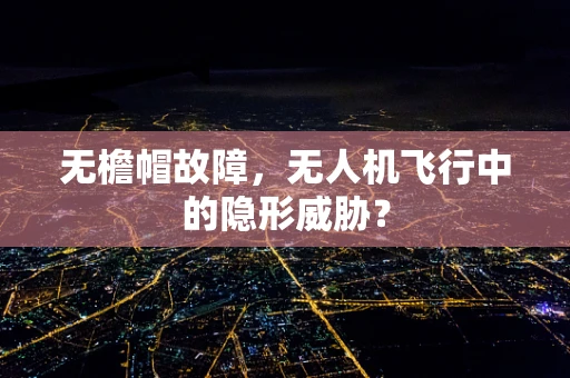 无檐帽故障，无人机飞行中的隐形威胁？