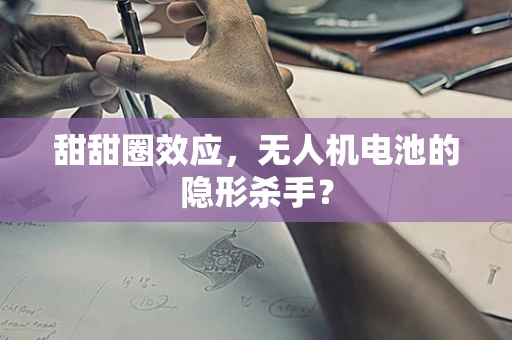 甜甜圈效应，无人机电池的隐形杀手？