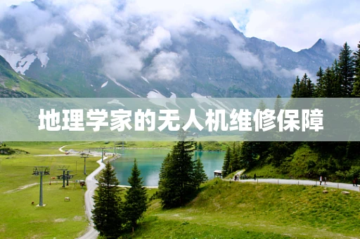 地理学家的无人机维修保障