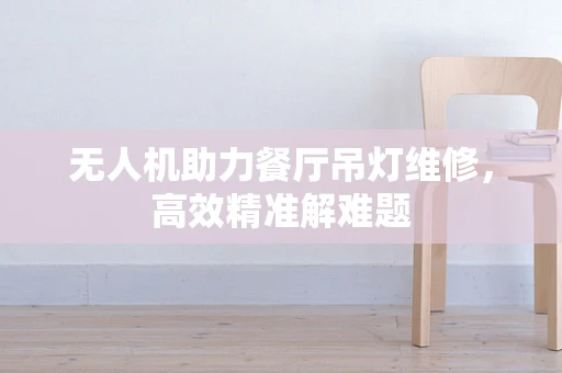 无人机助力餐厅吊灯维修，高效精准解难题