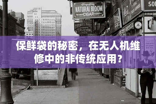 保鲜袋的秘密，在无人机维修中的非传统应用？