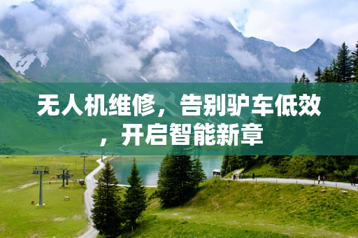 无人机维修，告别驴车低效，开启智能新章