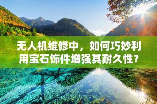 无人机维修中，如何巧妙利用宝石饰件增强其耐久性？