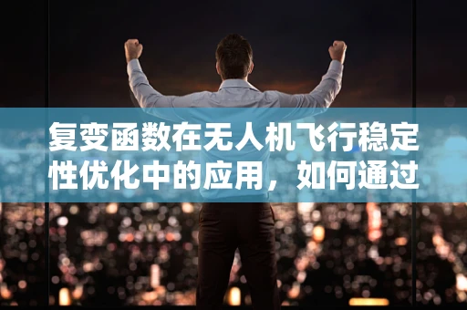 复变函数在无人机飞行稳定性优化中的应用，如何通过数学工具提升飞行安全？