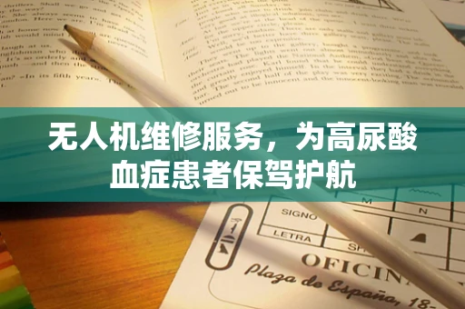 无人机维修服务，为高尿酸血症患者保驾护航