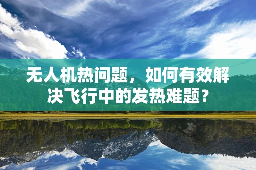 无人机热问题，如何有效解决飞行中的发热难题？