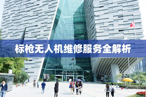 标枪无人机维修服务全解析