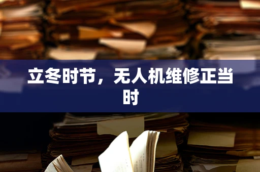 立冬时节，无人机维修正当时