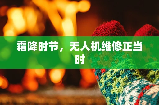 霜降时节，无人机维修正当时