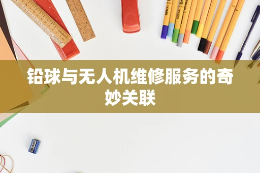 铅球与无人机维修服务的奇妙关联