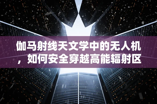 伽马射线天文学中的无人机，如何安全穿越高能辐射区？
