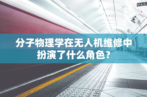 分子物理学在无人机维修中扮演了什么角色？