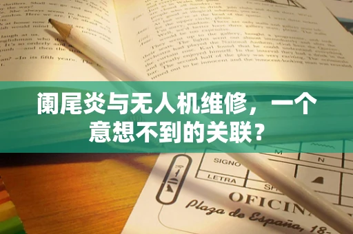 阑尾炎与无人机维修，一个意想不到的关联？