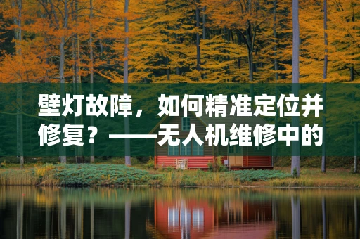 壁灯故障，如何精准定位并修复？——无人机维修中的微妙挑战