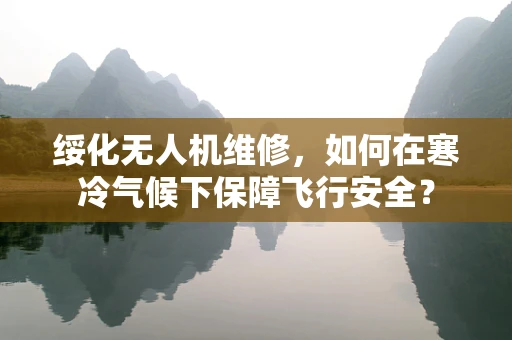 绥化无人机维修，如何在寒冷气候下保障飞行安全？