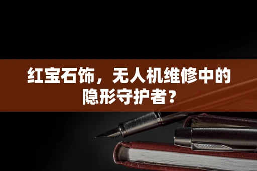 红宝石饰，无人机维修中的隐形守护者？