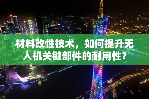 材料改性技术，如何提升无人机关键部件的耐用性？