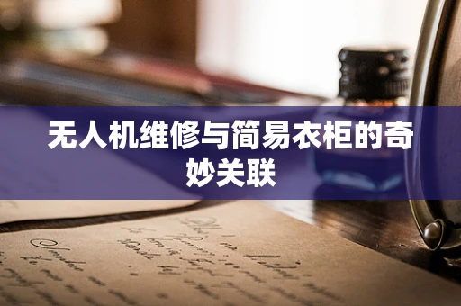 无人机维修与简易衣柜的奇妙关联
