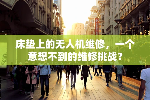 床垫上的无人机维修，一个意想不到的维修挑战？