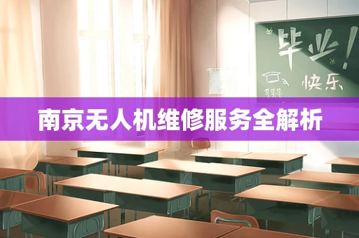 南京无人机维修服务全解析