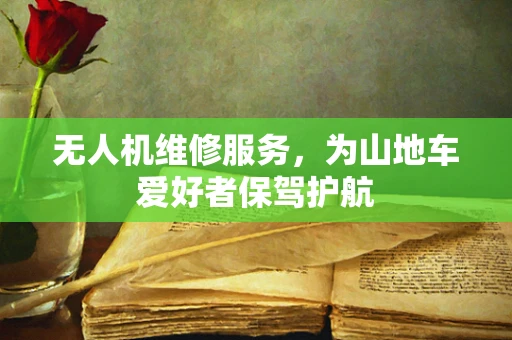 无人机维修服务，为山地车爱好者保驾护航