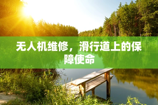 无人机维修，滑行道上的保障使命