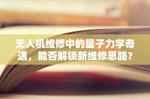 无人机维修中的量子力学奇遇，能否解锁新维修思路？