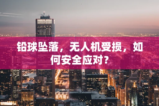 铅球坠落，无人机受损，如何安全应对？