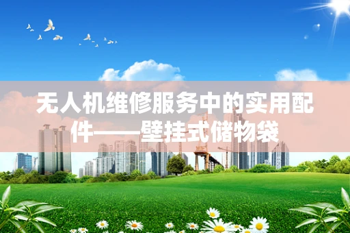无人机维修服务中的实用配件——壁挂式储物袋