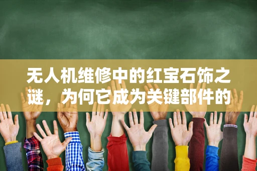无人机维修中的红宝石饰之谜，为何它成为关键部件的守护者？